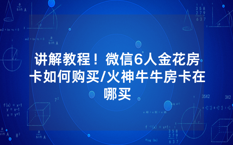 讲解教程！微信6人金花房卡如何购买/火神牛牛房卡在哪买