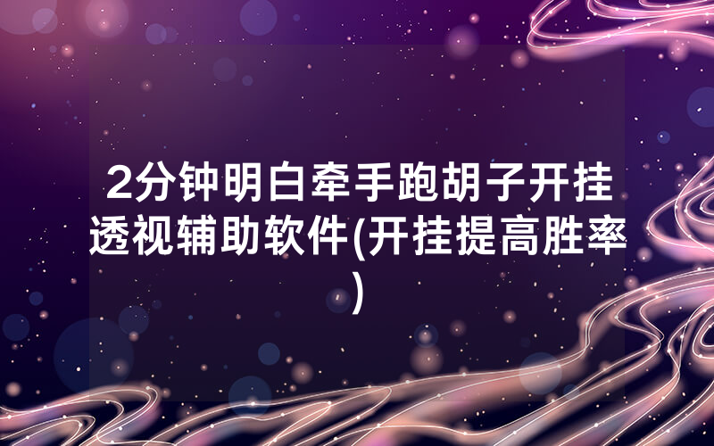 2分钟明白牵手跑胡子开挂透视辅助软件(开挂提高胜率)