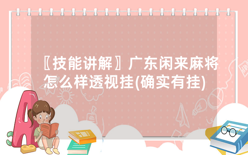 〖技能讲解〗广东闲来麻将怎么样透视挂(确实有挂)