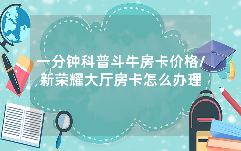 一分钟科普斗牛房卡价格/新荣耀大厅房卡怎么办理