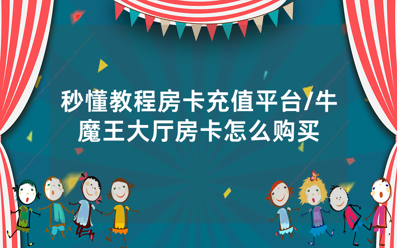秒懂教程房卡充值平台/牛魔王大厅房卡怎么购买