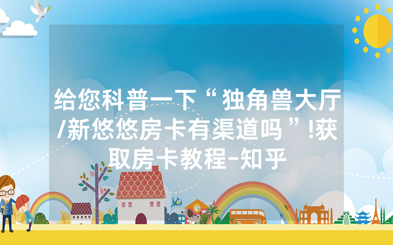 给您科普一下“独角兽大厅/新悠悠房卡有渠道吗”!获取房卡教程-知乎