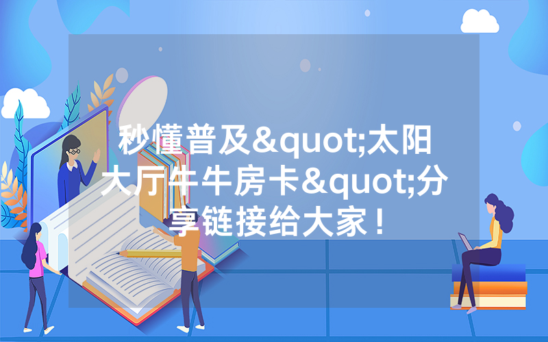 秒懂普及"太阳大厅牛牛房卡"分享链接给大家!
