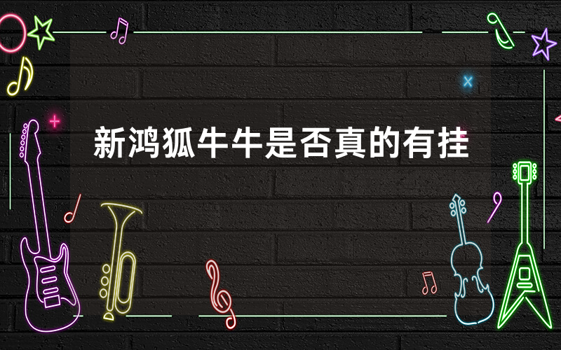 新鸿狐牛牛是否真的有挂
