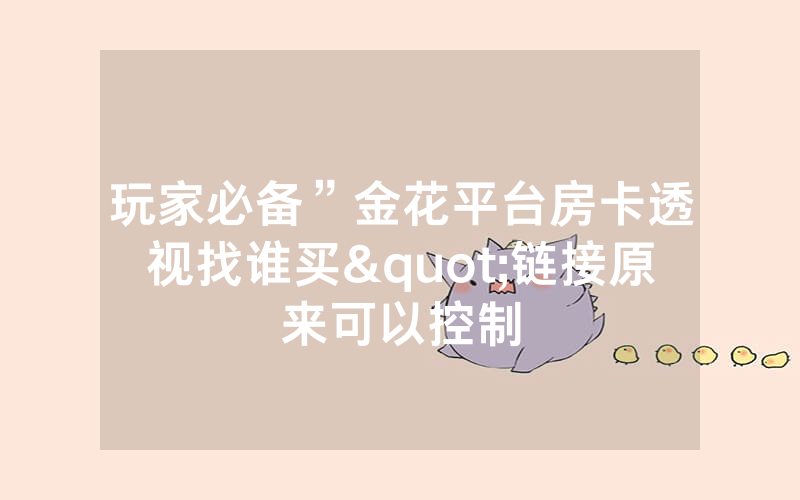 玩家必备”金花平台房卡透视找谁买"链接原来可以控制