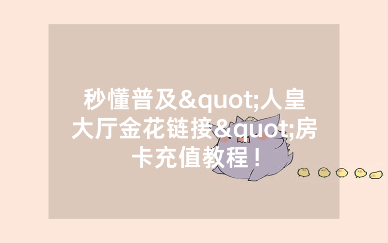 秒懂普及"人皇大厅金花链接"房卡充值教程！
