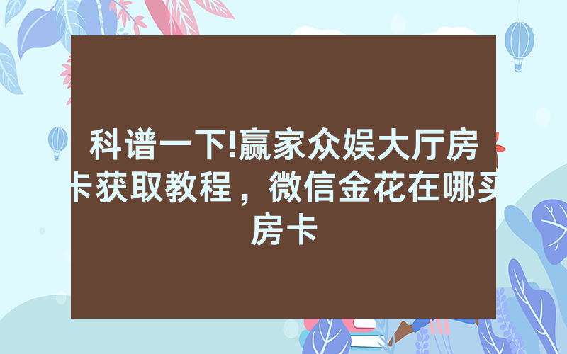 科谱一下!赢家众娱大厅房卡获取教程，微信金花在哪买房卡