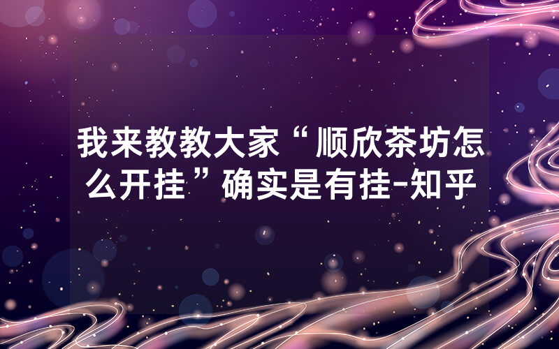 我来教教大家“顺欣茶坊怎么开挂”确实是有挂-知乎