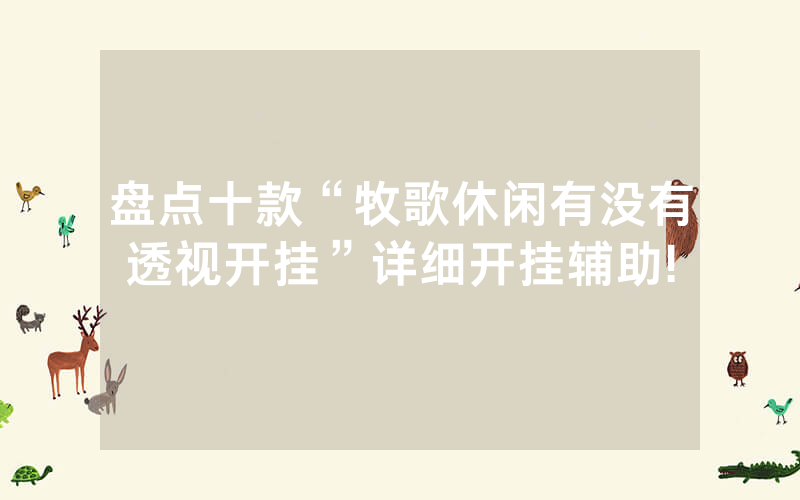 盘点十款“牧歌休闲有没有透视开挂”详细开挂辅助!