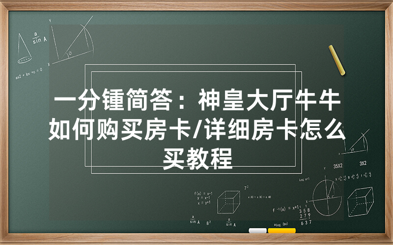 一分锺简答：神皇大厅牛牛如何购买房卡/详细房卡怎么买教程