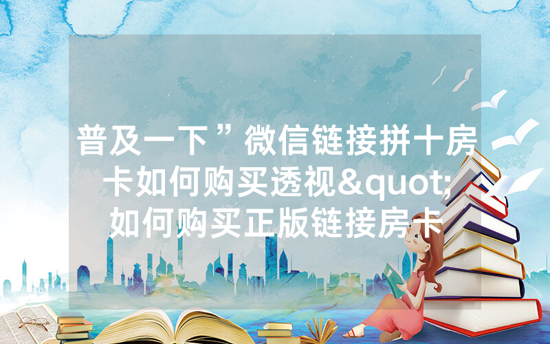 普及一下”微信链接拼十房卡如何购买透视"如何购买正版链接房卡