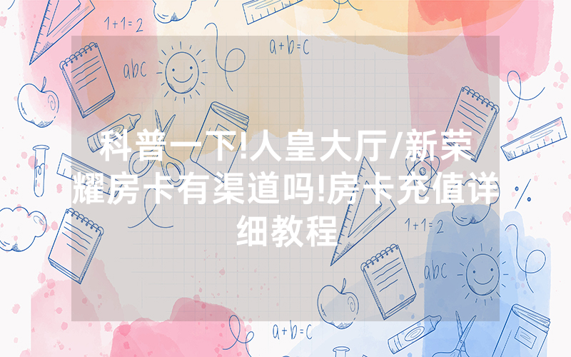 科普一下!人皇大厅/新荣耀房卡有渠道吗!房卡充值详细教程