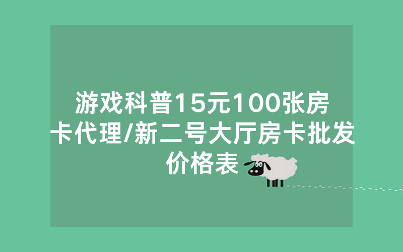 游戏科普15元100张房卡代理/新二号大厅房卡批发价格表