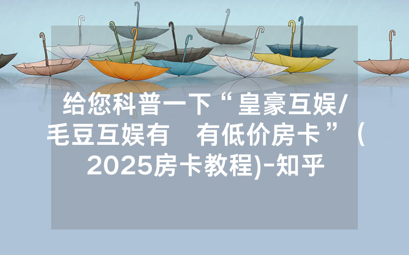 给您科普一下“皇豪互娱/毛豆互娱有沒有低价房卡”（2025房卡教程)-知乎