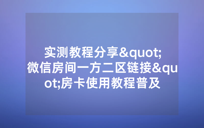 实测教程分享"微信房间一方二区链接"房卡使用教程普及