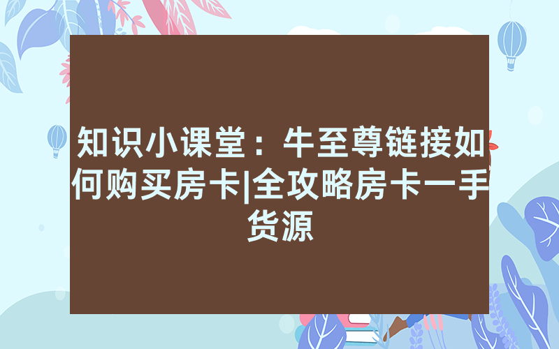 知识小课堂：牛至尊链接如何购买房卡|全攻略房卡一手货源
