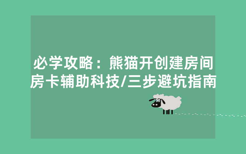 必学攻略：熊猫开创建房间房卡辅助科技/三步避坑指南