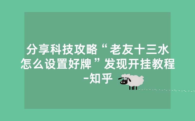 分享科技攻略“老友十三水怎么设置好牌”发现开挂教程-知乎