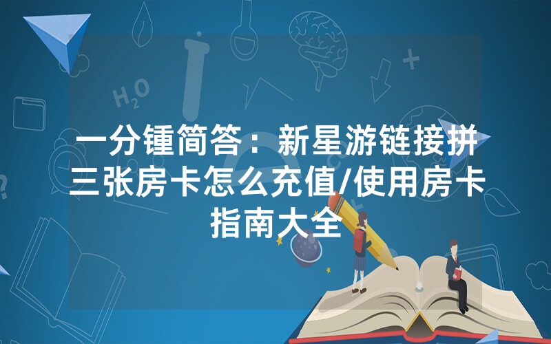 一分锺简答：新星游链接拼三张房卡怎么充值/使用房卡指南大全