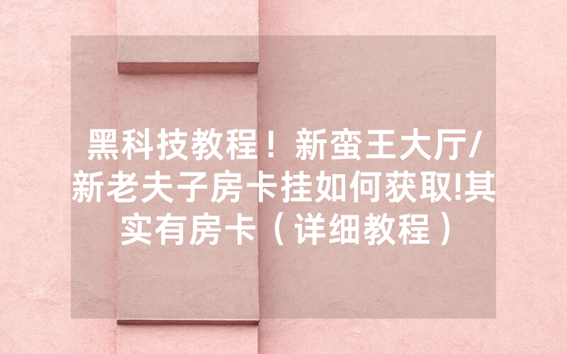 黑科技教程！新蛮王大厅/新老夫子房卡挂如何获取!其实有房卡（详细教程）