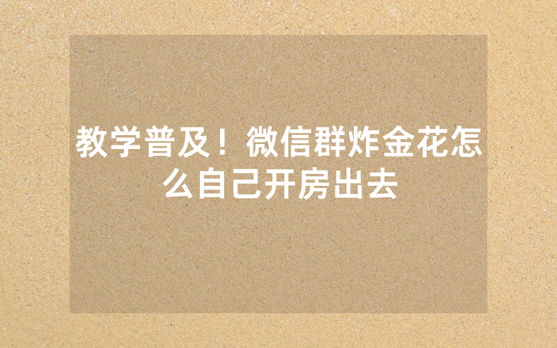 教学普及！微信群炸金花怎么自己开房出去