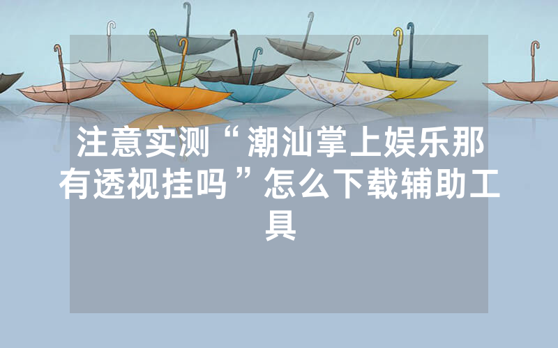 注意实测“潮汕掌上娱乐那有透视挂吗”怎么下载辅助工具