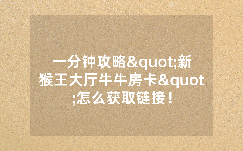 一分钟攻略"新猴王大厅牛牛房卡"怎么获取链接！