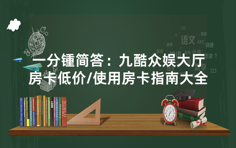 一分锺简答：九酷众娱大厅房卡低价/使用房卡指南大全