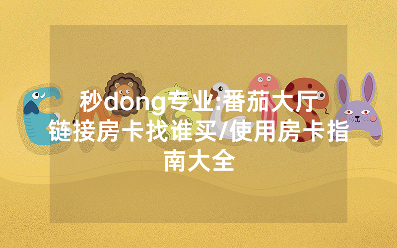 秒dong专业:番茄大厅链接房卡找谁买/使用房卡指南大全