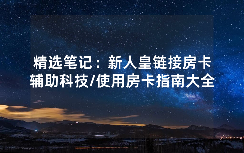 精选笔记：新人皇链接房卡辅助科技/使用房卡指南大全