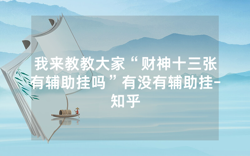 我来教教大家“财神十三张有辅助挂吗”有没有辅助挂-知乎