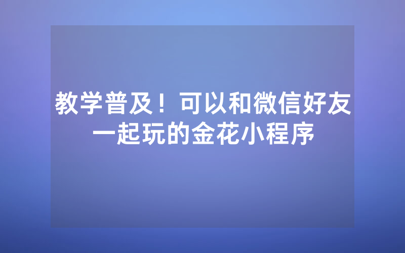 教学普及！可以和微信好友一起玩的金花小程序