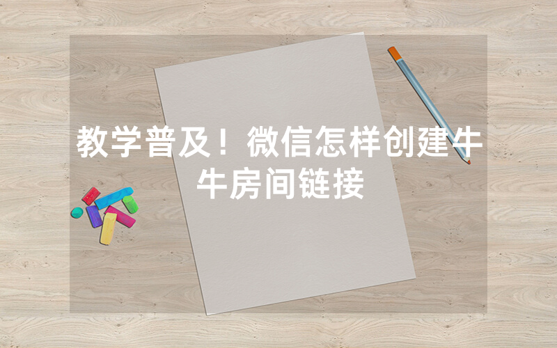 教学普及！微信怎样创建牛牛房间链接