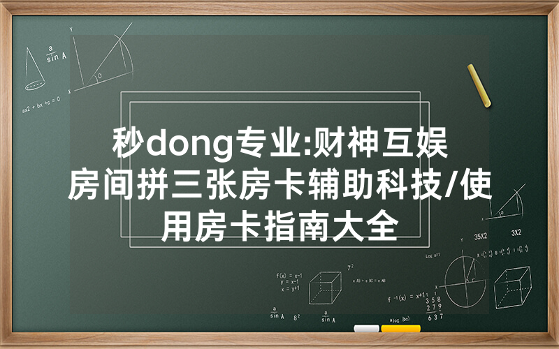 秒dong专业:财神互娱房间拼三张房卡辅助科技/使用房卡指南大全