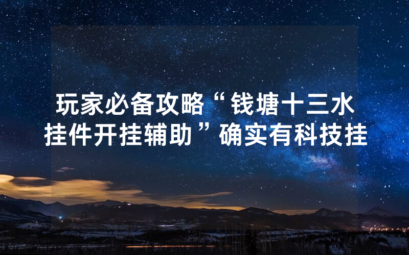 玩家必备攻略“钱塘十三水挂件开挂辅助”确实有科技挂