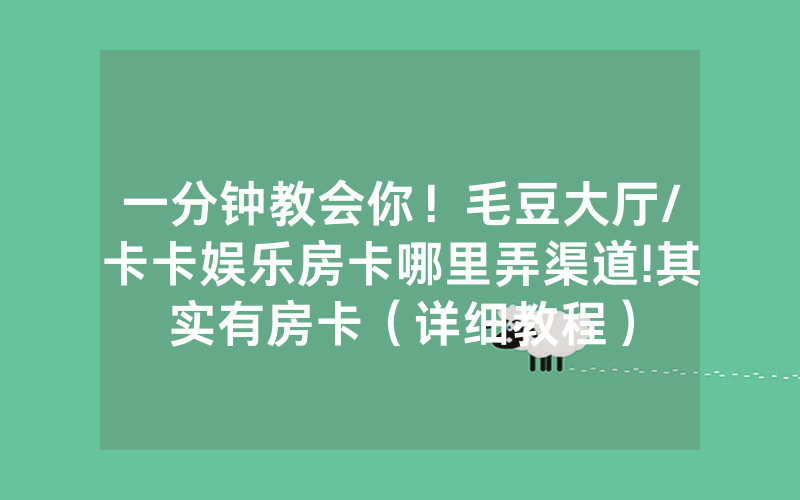 一分钟教会你！毛豆大厅/卡卡娱乐房卡哪里弄渠道!其实有房卡（详细教程）
