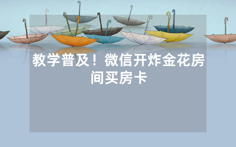 教学普及！微信开炸金花房间买房卡