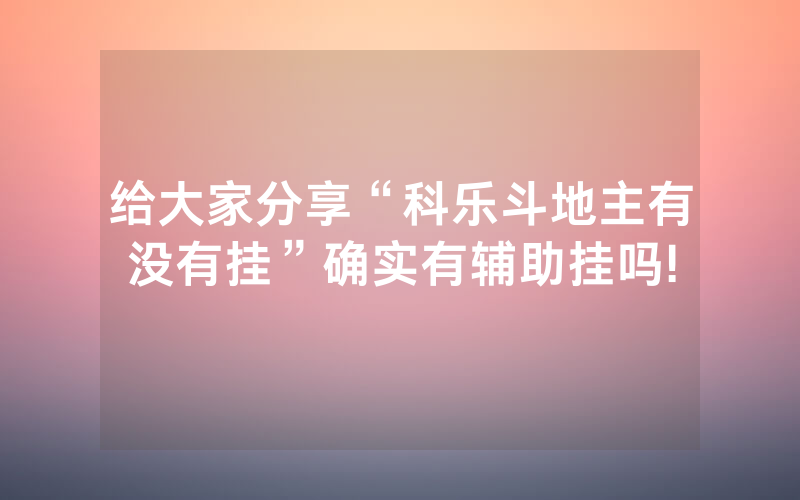 给大家分享“科乐斗地主有没有挂”确实有辅助挂吗!