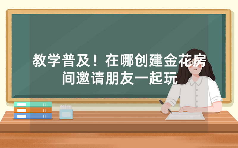 教学普及！在哪创建金花房间邀请朋友一起玩