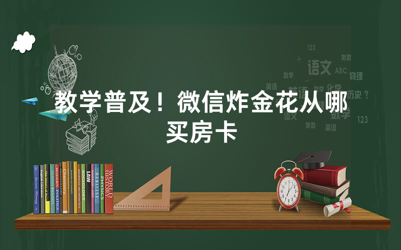 教学普及！微信炸金花从哪买房卡