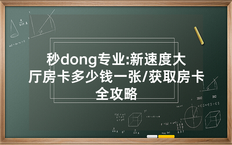 秒dong专业:新速度大厅房卡多少钱一张/获取房卡全攻略