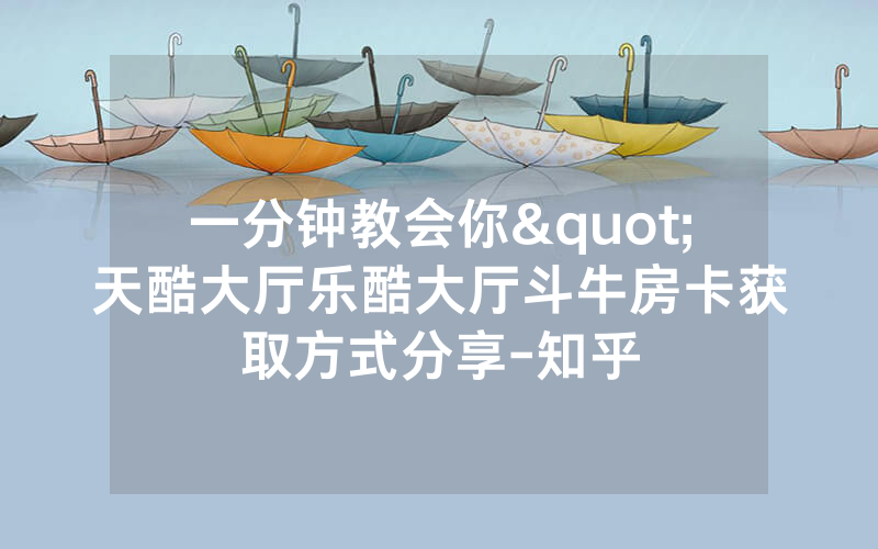 一分钟教会你"天酷大厅乐酷大厅斗牛房卡获取方式分享-知乎