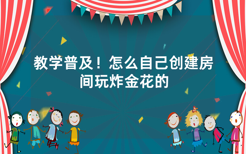 教学普及！怎么自己创建房间玩炸金花的