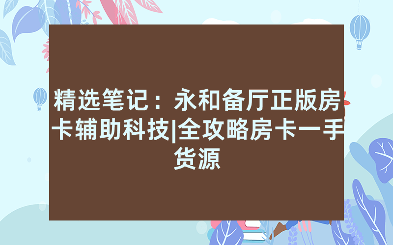 精选笔记：永和备厅正版房卡辅助科技|全攻略房卡一手货源