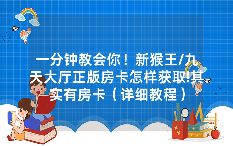 一分钟教会你！新猴王/九天大厅正版房卡怎样获取!其实有房卡（详细教程）