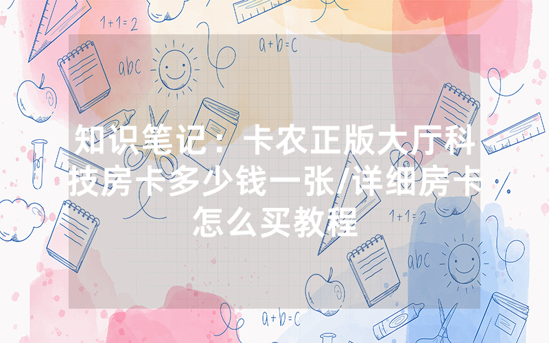 知识笔记：卡农正版大厅科技房卡多少钱一张/详细房卡怎么买教程