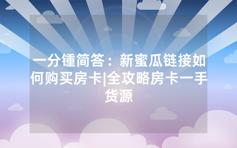 一分锺简答：新蜜瓜链接如何购买房卡|全攻略房卡一手货源