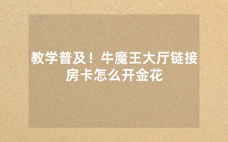 教学普及！牛魔王大厅链接房卡怎么开金花
