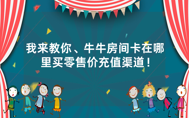 我来教你、牛牛房间卡在哪里买零售价充值渠道！