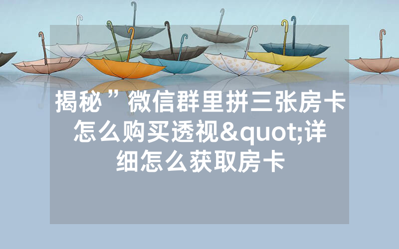 揭秘”微信群里拼三张房卡怎么购买透视"详细怎么获取房卡